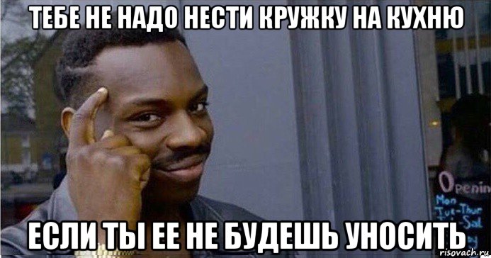 тебе не надо нести кружку на кухню если ты ее не будешь уносить, Мем Умный Негр