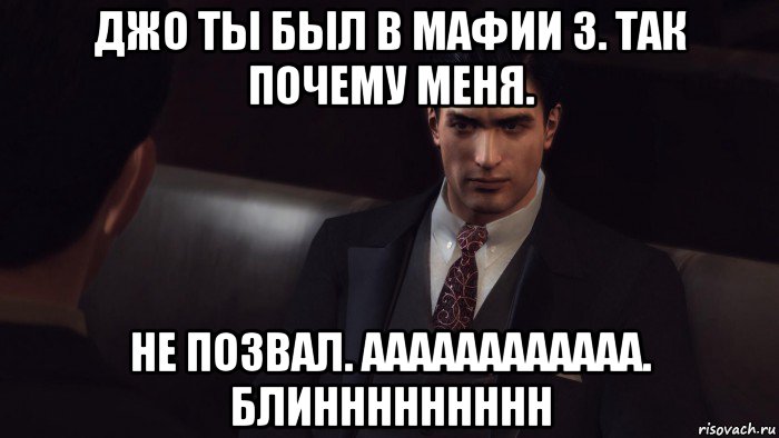 джо ты был в мафии 3. так почему меня. не позвал. аааааааааааа. блиннннннннн