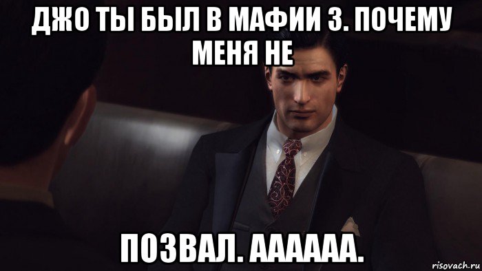 джо ты был в мафии 3. почему меня не позвал. аааааа.
