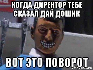 когда директор тебе сказал дай дошик вот это поворот, Мем Вот это поворот