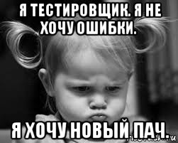 я тестировщик. я не хочу ошибки. я хочу новый пач.