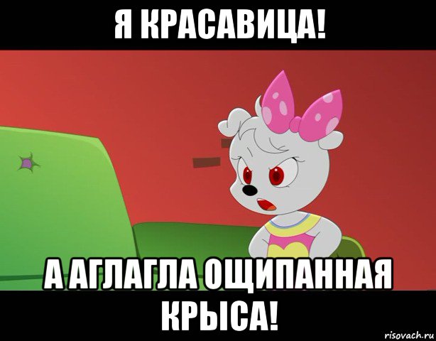 я красавица! а аглагла ощипанная крыса!