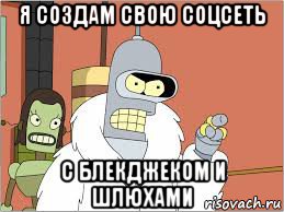 я создам свою соцсеть с блекджеком и шлюхами