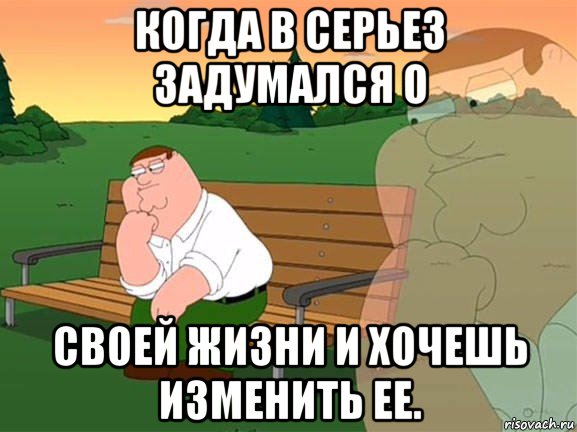 когда в серьез задумался о своей жизни и хочешь изменить ее., Мем Задумчивый Гриффин