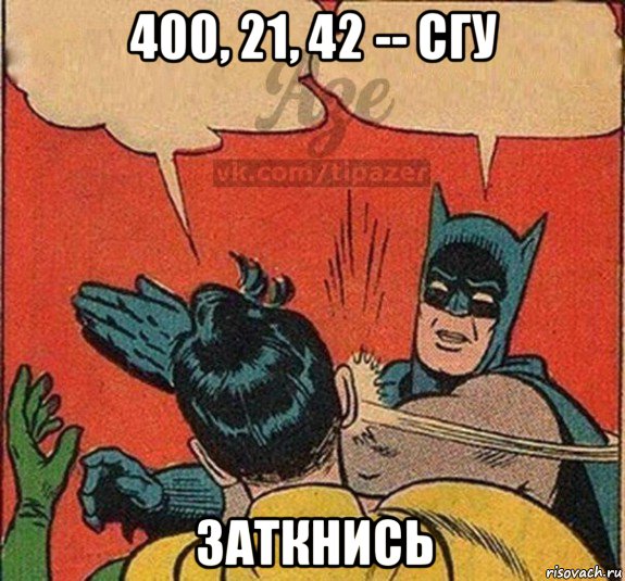 400, 21, 42 -- сгу заткнись, Мем заткнись дура