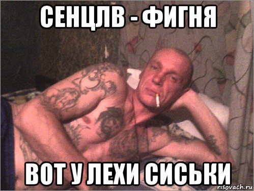 сенцлв - фигня вот у лехи сиськи