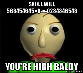 skoll will 563454645=0-=-0234346543 you're high baldy, Мем Злой Балди