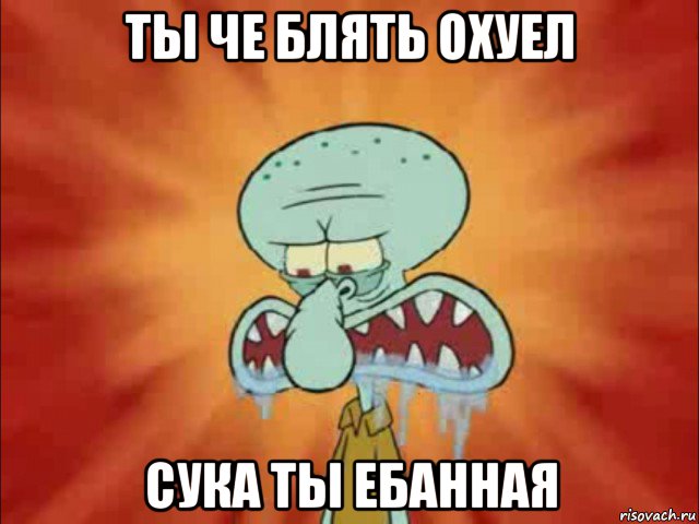 ты че блять охуел сука ты ебанная