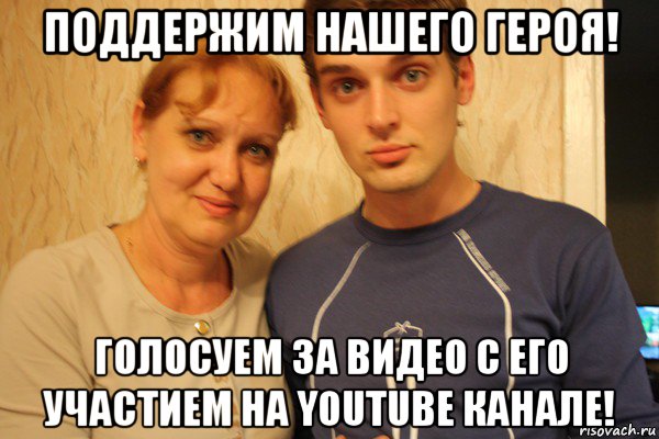 поддержим нашего героя! голосуем за видео с его участием на youtube канале!