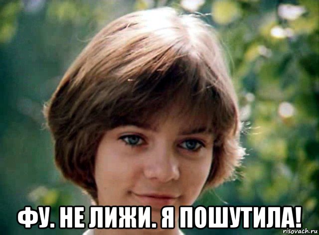  фу. не лижи. я пошутила!