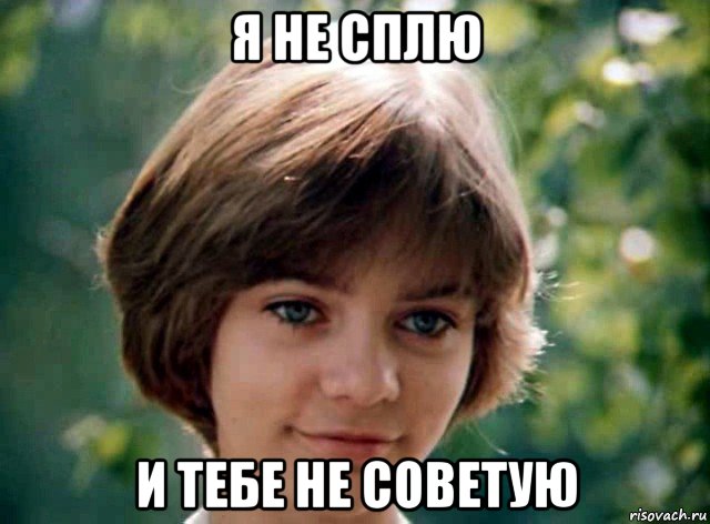 я не сплю и тебе не советую