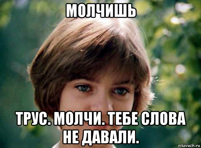 молчишь трус. молчи. тебе слова не давали.