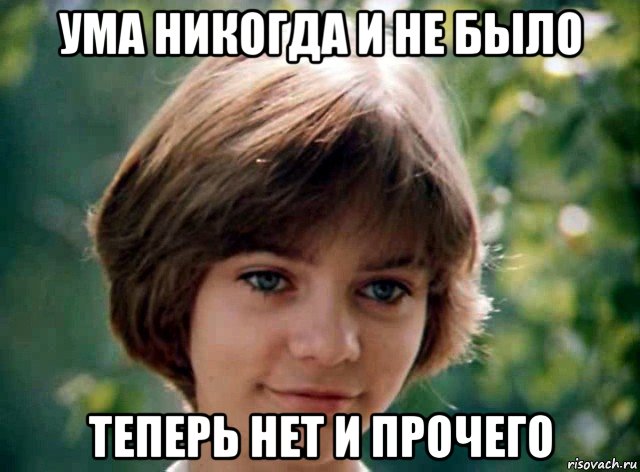 ума никогда и не было теперь нет и прочего