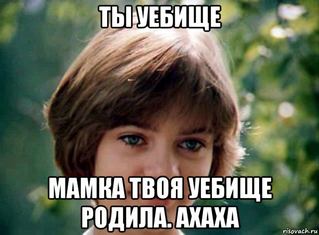 ты уебище мамка твоя уебище родила. ахаха