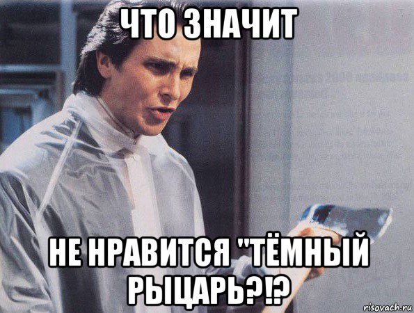 что значит не нравится "тёмный рыцарь?!?