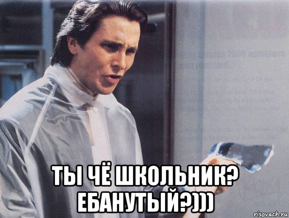  ты чё школьник? ебанутый?)))