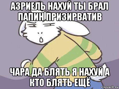 азриель нахуй ты брал папин призирватив чара да блять я нахуй а кто блять ещё