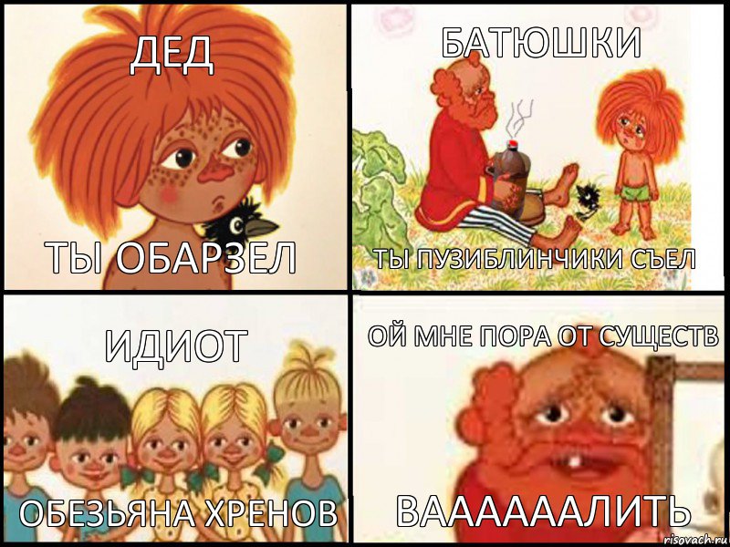 дед ты обарзел батюшки ты пузиблинчики съел идиот обезьяна хренов ой мне пора от существ ваааааалить
