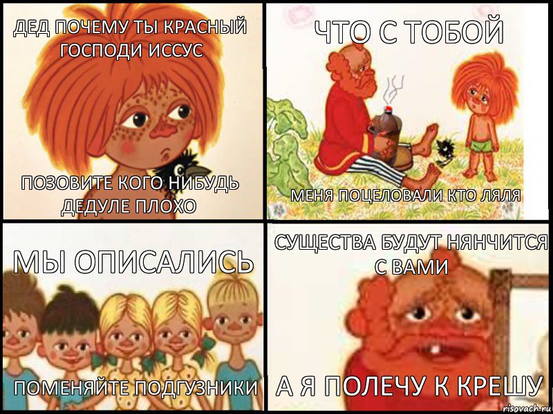дед почему ты красный господи иссус позовите кого нибудь дедуле плохо что с тобой меня поцеловали Кто Ляля мы описались поменяйте подгузники существа будут нянчится с вами а я полечу к крешу