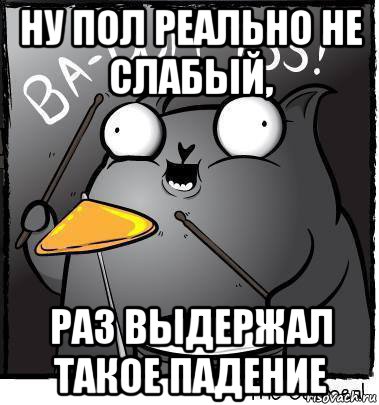 ну пол реально не слабый, раз выдержал такое падение