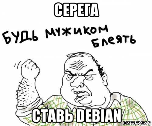 серега ставь debian, Мем блять