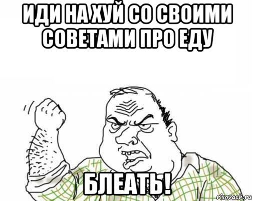 иди на хуй со своими советами про еду блеать!