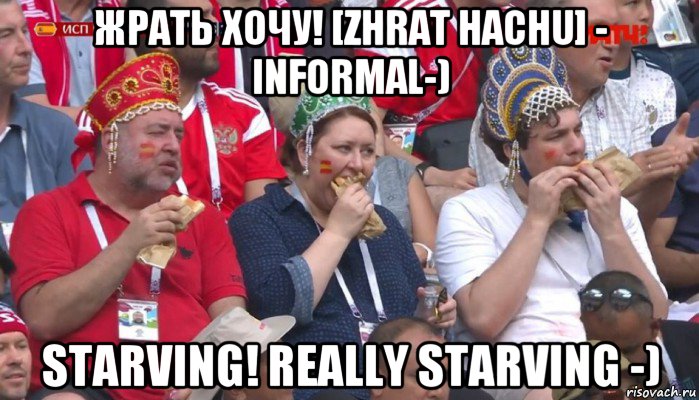 жрать хочу! [zhrat hachu] - informal-) starving! really starving -), Мем  Болельщики