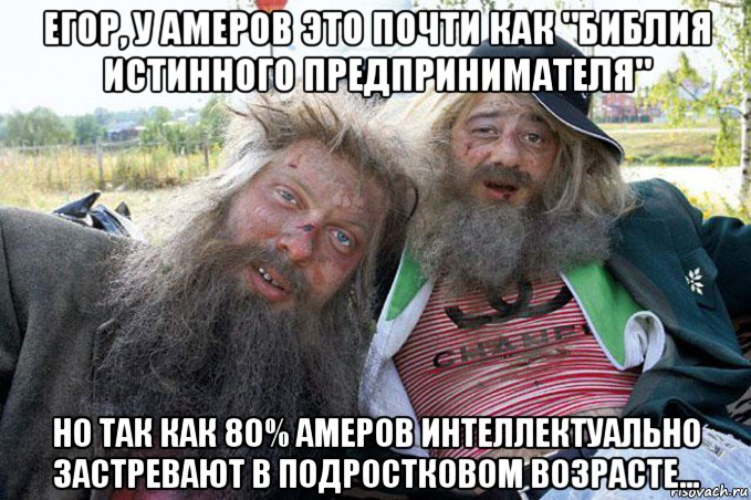 егор, у амеров это почти как "библия истинного предпринимателя" но так как 80% амеров интеллектуально застревают в подростковом возрасте...