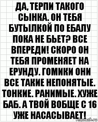 Да, терпи такого сынка. Он тебя бутылкой по ебалу пока не бьет? Все впереди! Скоро он тебя променяет на ерунду. Гомики они все такие непонятые. Тонкие. Ранимые. Хуже баб. А твой вобще с 16 уже насасывает!, Комикс  бумага