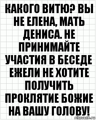 Какого Витю? Вы не Елена, мать Дениса. Не принимайте участия в беседе ежели не хотите получить проклятие Божие на Вашу голову!, Комикс  бумага