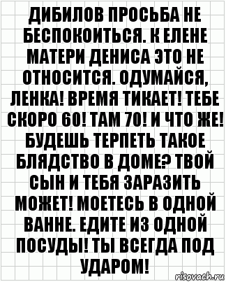 Дибилов просьба не беспокоиться. К ЕЛене матери Дениса это не относится. Одумайся, Ленка! Время тикает! Тебе скоро 60! Там 70! И что же! Будешь терпеть такое блядство в доме? Твой сын и тебя заразить может! Моетесь в одной ванне. Едите из одной посуды! Ты всегда под ударом!, Комикс  бумага