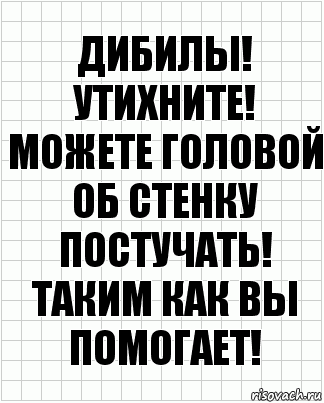 Дибилы! Утихните! Можете головой об стенку постучать! Таким как вы помогает!, Комикс  бумага