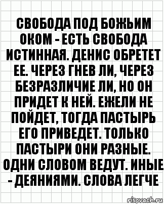 Свобода под Божьим оком - есть свобода истинная. Денис обретет ее. Через гнев ли, через безразличие ли, но он придет к ней. Ежели не пойдет, тогда пастырь его приведет. Только пастыри они разные. Одни словом ведут. Иные - деяниями. Слова легче, Комикс  бумага