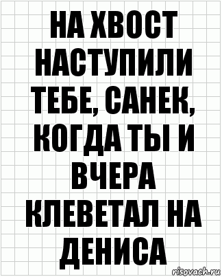 на хвост наступили тебе, санек, когда ты и вчера клеветал на дениса, Комикс  бумага