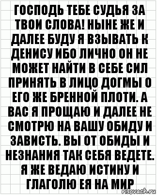 Господь тебе судья за твои слова! Ныне же и далее буду я взывать к Денису ибо лично он не может найти в себе сил принять в лицо догмы о его же бренной плоти. А вас я прощаю и далее не смотрю на вашу обиду и зависть. Вы от обиды и незнания так себя ведете. Я же ведаю истину и глаголю ея на мир, Комикс  бумага