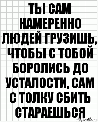 ты сам намеренно людей грузишь, чтобы с тобой боролись до усталости, сам с толку сбить стараешься, Комикс  бумага