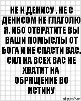 Не к Денису , не с Денисом не глаголю я. Ибо отвратите вы ваши помыслы от Бога и не спасти вас. Сил на всех вас не хватит на обрящение во истину, Комикс  бумага