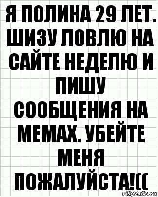 я полина 29 лет. шизу ловлю на сайте неделю и пишу сообщения на мемах. убейте меня пожалуйста!((, Комикс  бумага