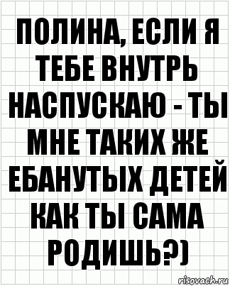 полина, если я тебе внутрь наспускаю - ты мне таких же ебанутых детей как ты сама родишь?), Комикс  бумага