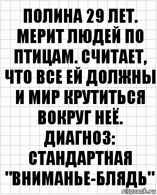 полина 29 лет. мерит людей по птицам. считает, что все ей должны и мир крутиться вокруг неё. диагноз: стандартная "Вниманье-блядь", Комикс  бумага