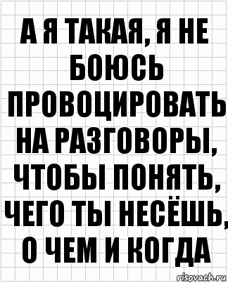 а я такая, я не боюсь провоцировать на разговоры, чтобы понять, чего ты несёшь, о чем и когда, Комикс  бумага