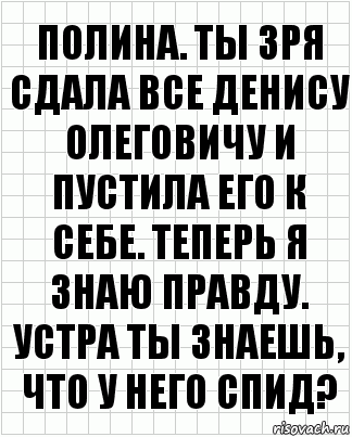 Полина. Ты зря сдала все Денису Олеговичу и пустила его к себе. Теперь я знаю правду. Устра ты знаешь, что у него СПИД?, Комикс  бумага