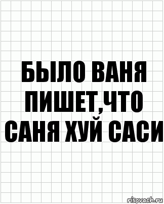 БЫЛО ВАНЯ ПИШЕТ,ЧТО САНЯ ХУЙ САСИ, Комикс  бумага