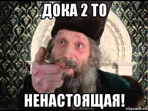 дока 2 то ненастоящая!