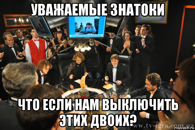 уважаемые знатоки что если нам выключить этих двоих?
