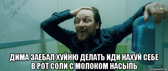  дима заебал хуйню делать иди нахуй себе в рот соли с молоком насыпь, Мем  Что происходит