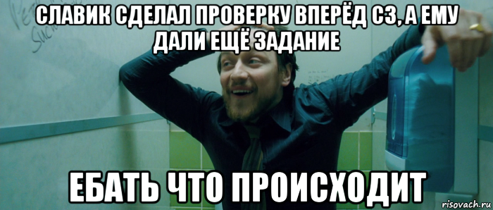 славик сделал проверку вперёд сз, а ему дали ещё задание ебать что происходит, Мем  Что происходит