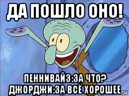 да пошло оно! пеннивайз:за что? джорджи:за всё хорошее, Мем да пошло оно все нахуй