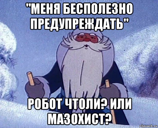 "меня бесполезно предупреждать" робот чтоли? или мазохист?, Мем Дедушка Мороз