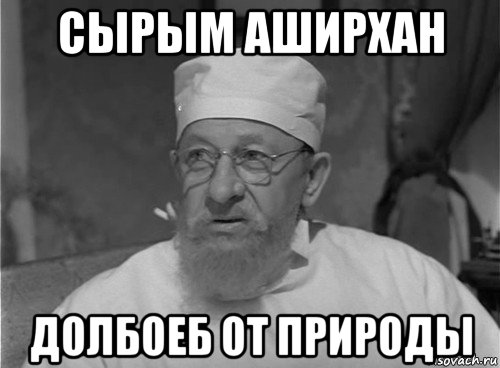 сырым аширхан долбоеб от природы